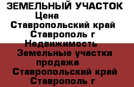 ЗЕМЕЛЬНЫЙ УЧАСТОК › Цена ­ 950 000 - Ставропольский край, Ставрополь г. Недвижимость » Земельные участки продажа   . Ставропольский край,Ставрополь г.